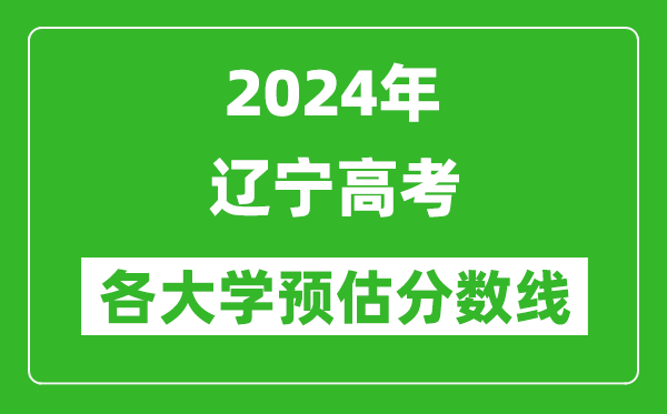 2024遼寧高考省內(nèi)外各大學預(yù)估分數(shù)線匯總(歷年預(yù)估位次和分數(shù)線)