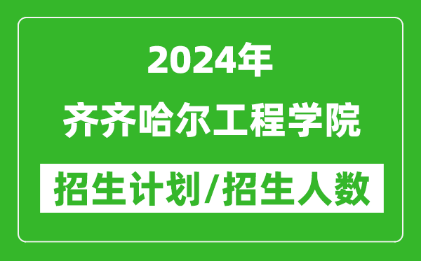 2024年齊齊哈爾工程學院各省招生計劃及各專業(yè)招生人數(shù)是多少