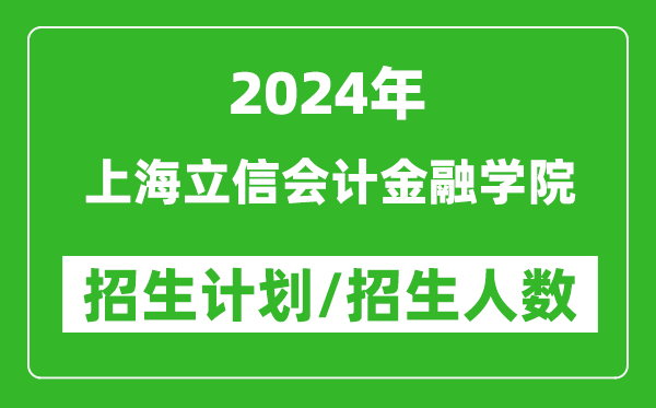 2024年上海立信會計(jì)金融學(xué)院各省招生計(jì)劃及各專業(yè)招生人數(shù)是多少