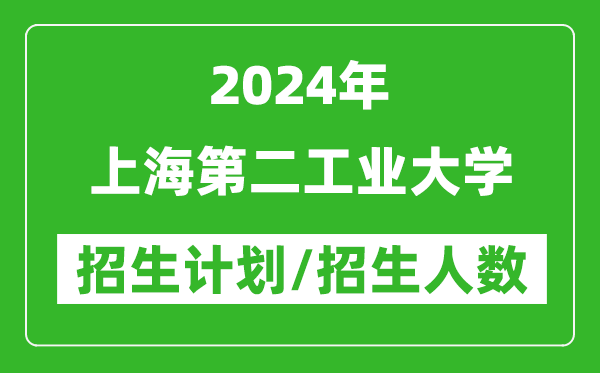 2024年上海第二工業(yè)大學(xué)各省招生計(jì)劃及各專業(yè)招生人數(shù)是多少