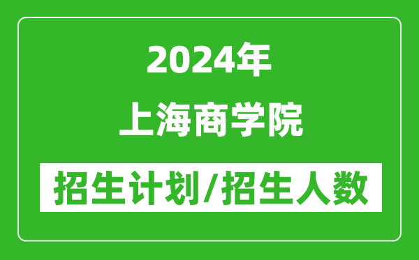 2024年上海商學(xué)院各省招生計(jì)劃及各專業(yè)招生人數(shù)是多少