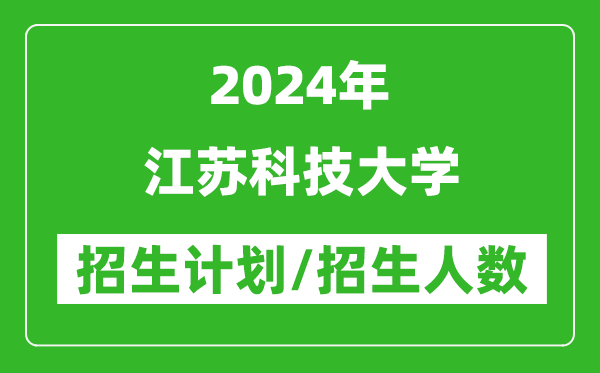 2024年江蘇科技大學各省招生計劃及各專業(yè)招生人數是多少