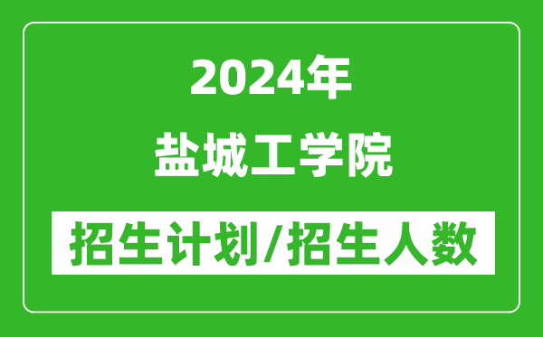 2024年鹽城工學院各省招生計劃及各專業(yè)招生人數(shù)是多少