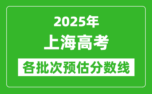 2025上海高考各批次預(yù)估分?jǐn)?shù)線(附歷年錄取控制線)