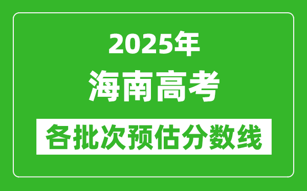 2025海南高考各批次預估分數線(附歷年錄取控制線)
