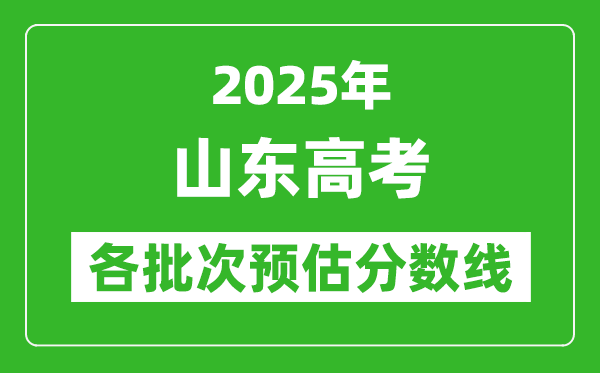 2025山東高考各批次預估分數(shù)線(附歷年錄取控制線)
