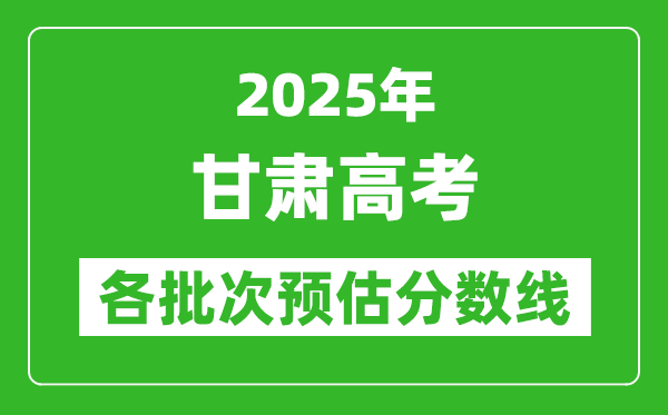 2025甘肅高考各批次預(yù)估分數(shù)線(附歷年錄取控制線)