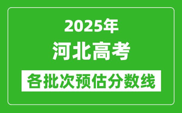 2025河北高考各批次預(yù)估分?jǐn)?shù)線(附歷年錄取控制線)