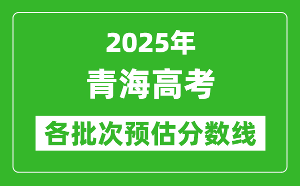 2025青海高考各批次預估分數(shù)線(附歷年錄取控制線)