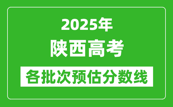2025陜西高考各批次預(yù)估分?jǐn)?shù)線(附歷年錄取控制線)