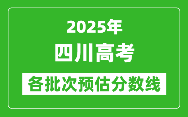 2025四川高考各批次預(yù)估分?jǐn)?shù)線(附歷年錄取控制線)