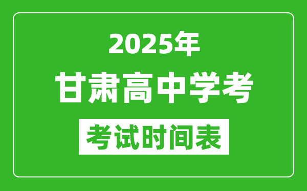 甘肅高中學(xué)考時間2025年時間表,2025甘肅會考時間是幾月幾號