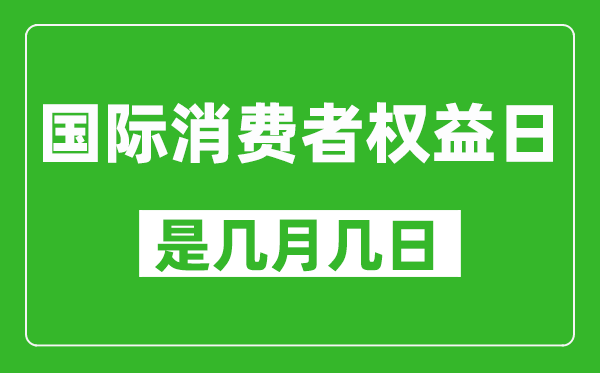 國際消費(fèi)者權(quán)益日是幾月幾日,國際消費(fèi)者權(quán)益日是哪一天