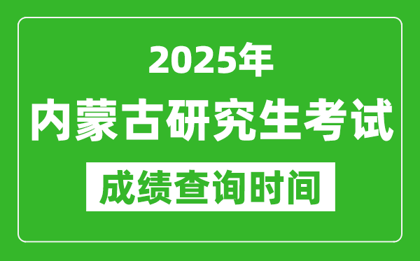2025年內蒙古考研成績查詢時間,內蒙古2025考研什么時候查分