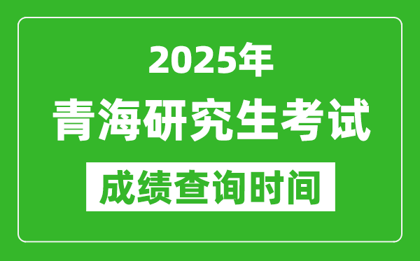 2025年青?？佳谐煽?jī)查詢(xún)時(shí)間,青海2025考研什么時(shí)候查分