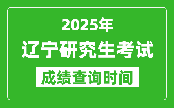 2025年遼寧考研成績查詢時間,遼寧2025考研什么時候查分