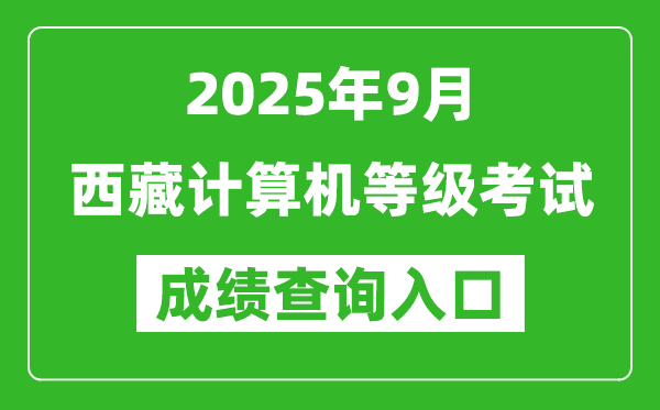 2025年9月西藏計算機(jī)等級考試成績查詢?nèi)肟?https://www.neea.edu.cn)