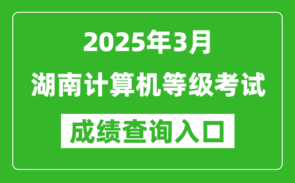 2025年3月湖南計算機等級考試成績查詢?nèi)肟?https://www.neea.edu.cn)