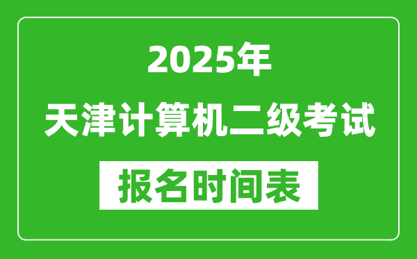 2025年天津計算機(jī)二級考試報名時間表(附報名入口網(wǎng)址)