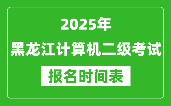 2025年黑龍江計算機(jī)二級考試報名時間表(附報名入口網(wǎng)址)