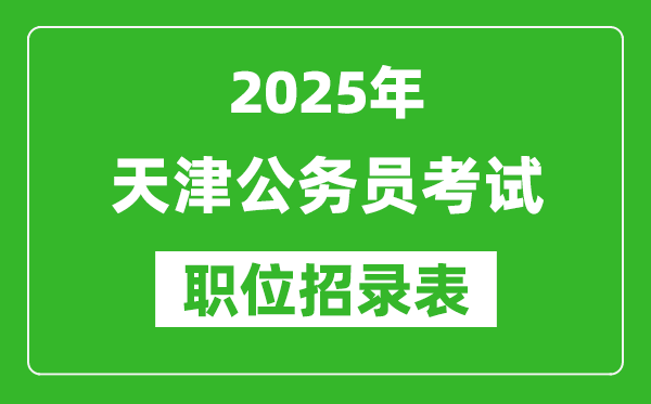 2025年天津公務員考試職位表匯總,省考崗位招錄表