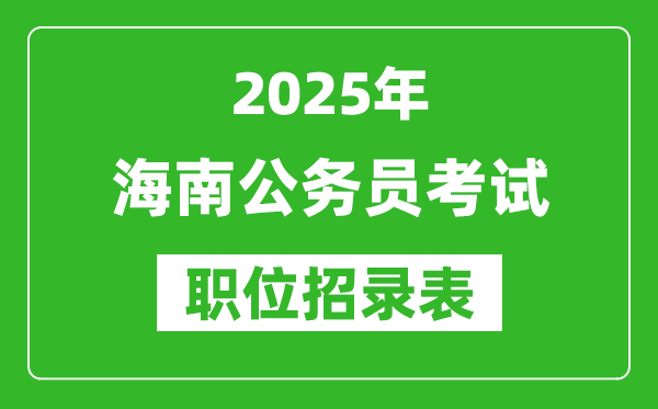 2025年海南公務員考試職位表匯總,省考崗位招錄表