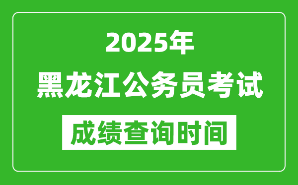 2025年黑龍江公務(wù)員考試成績(jī)查詢時(shí)間,什么時(shí)候公布