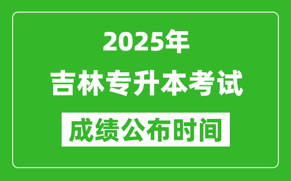 2025年吉林專升本考試成績公布時間,什么時候出分？