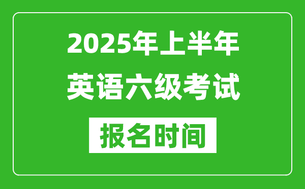 2025年上半年英語六級考試報名時間(附六級報名入口網(wǎng)址)
