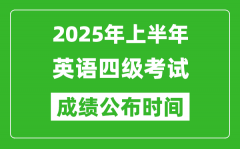 2025年上半年英語四級(jí)成績(jī)公布時(shí)間_四級(jí)分?jǐn)?shù)什么時(shí)候出