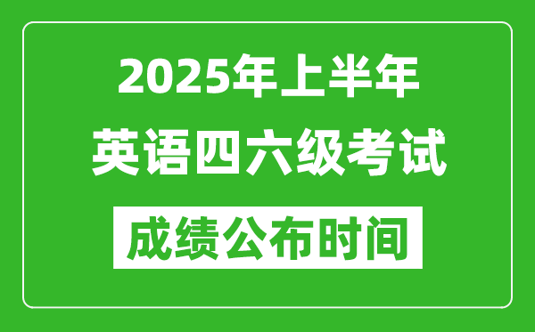 2025年上半年英語四六級(jí)成績(jī)公布時(shí)間,四六級(jí)分?jǐn)?shù)什么時(shí)候出
