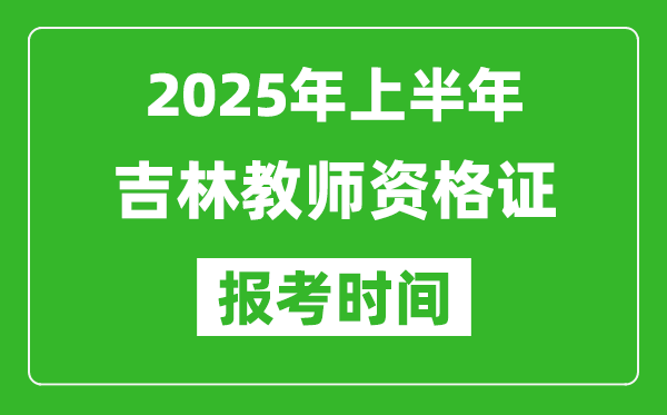 2025年上半年吉林教師資格證報考時間(附考試報名入口網(wǎng)址)