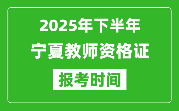 2025年下半年寧夏教師資格證考試報(bào)名時(shí)間