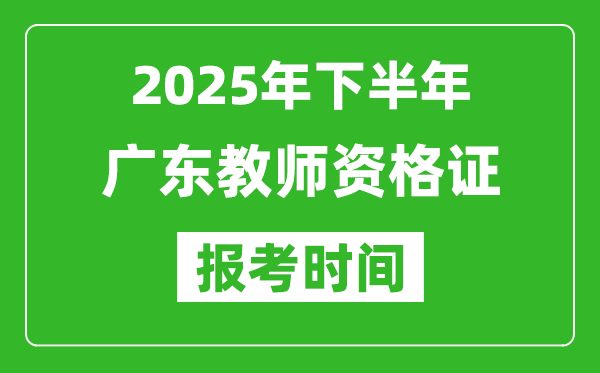 2025年下半年廣東教師資格證考試報名時間