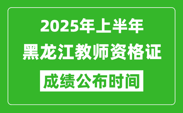 2025年上半年黑龍江教師資格證考試成績(jī)查詢時(shí)間
