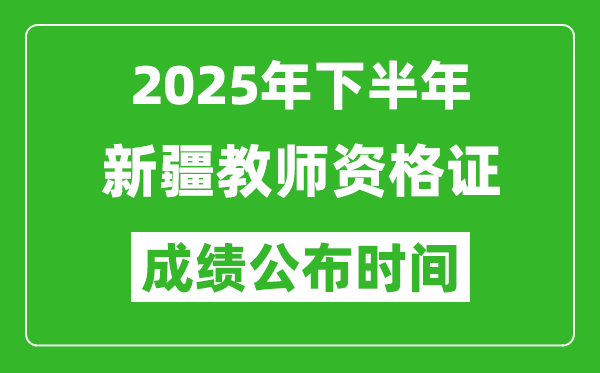 2025年下半年新疆教師資格證考試成績什么時候出來？