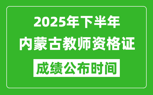 2025年下半年內(nèi)蒙古教師資格證考試成績什么時候出來