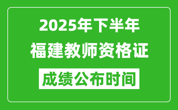 2025年下半年福建教師資格證考試成績什么時候出來