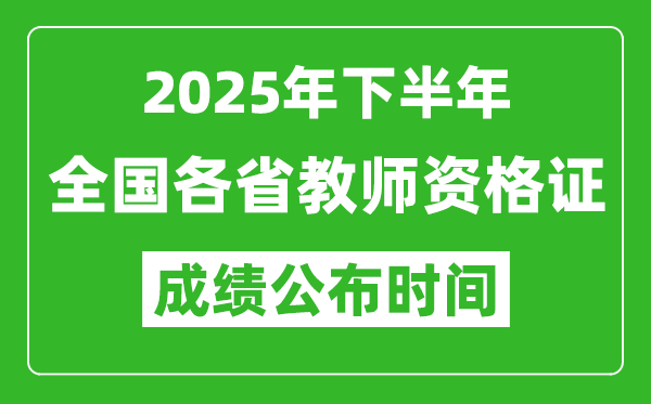 2025年下半年全國各省教師資格證考試成績公布時間一覽表
