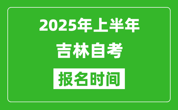 2025年上半年吉林自考報名時間(附自考報名入口網址)