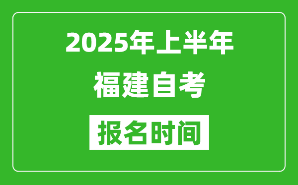 2025年上半年福建自考報名時間(附自考報名入口網(wǎng)址)