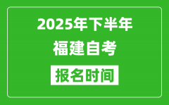 2025年下半年福建自考報名時間(附自考報名入口網址)