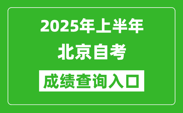 2025年上半年北京自考成績查詢?nèi)肟诰W(wǎng)址(https://zikao.bjeea.cn)