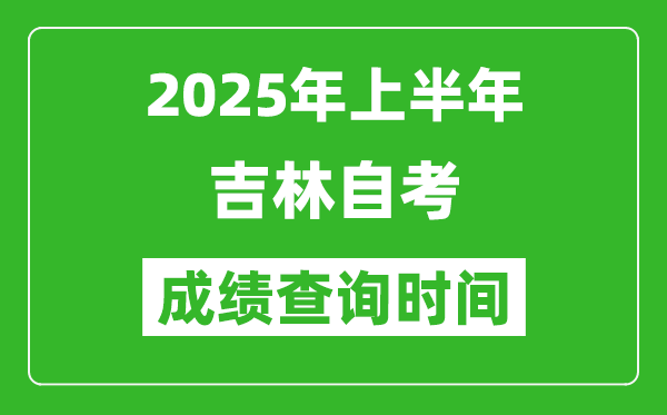 2025年上半年吉林自考成績查詢時間,什么時候出分？