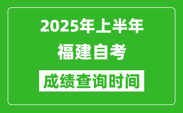 2025年上半年福建自考成績查詢時間,什么時候出分？