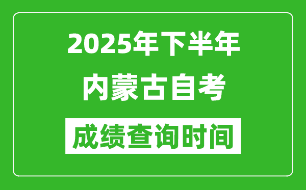 2025年下半年內(nèi)蒙古自考成績查詢時間,什么時候公布分?jǐn)?shù)？
