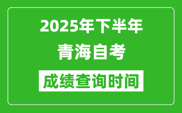 2025年下半年青海自考成績查詢時間,什么時候公布分?jǐn)?shù)？