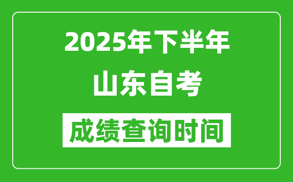 2025年下半年山東自考成績查詢時間,什么時候公布分?jǐn)?shù)？