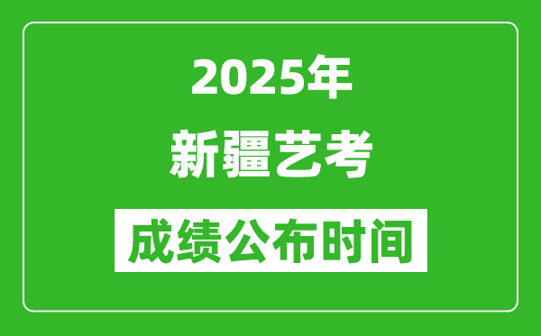 2025年新疆藝考成績公布時(shí)間,什么時(shí)候可以出來