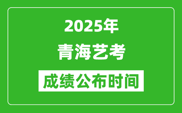 2025年青海藝考成績(jī)公布時(shí)間,什么時(shí)候可以出來(lái)